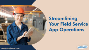 Streamlining Your Field Service App Operations